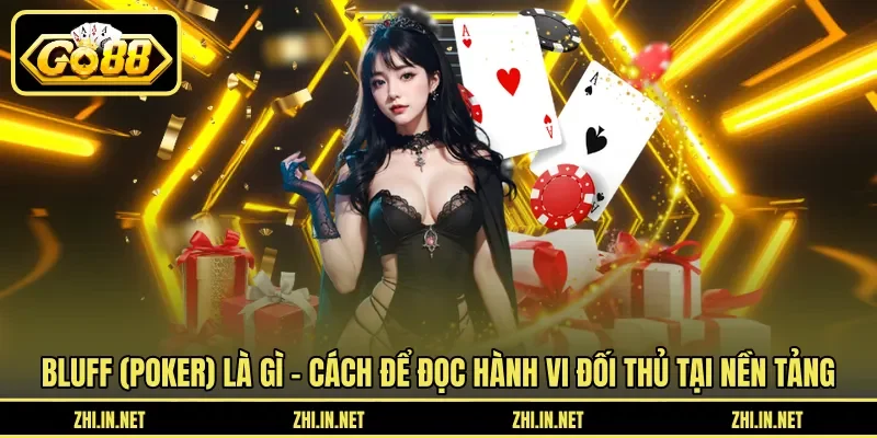 Bluff (poker) là gì – Cách để đọc hành vi đối thủ tại nền tảng&nbsp;